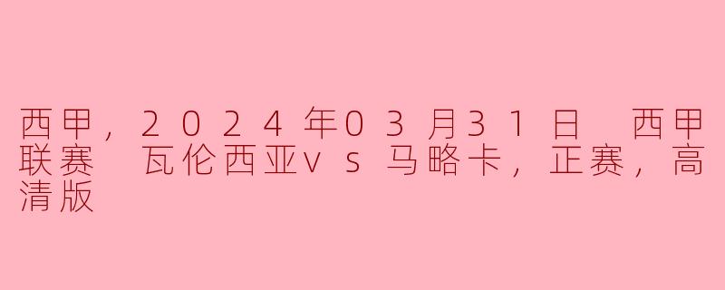 2024年3月31日的西甲联赛中，瓦伦西亚对马略卡的比赛在哪里可以观看高清版？